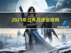 2021年过年后还会冷吗