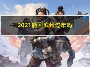 2021能回滨州过年吗