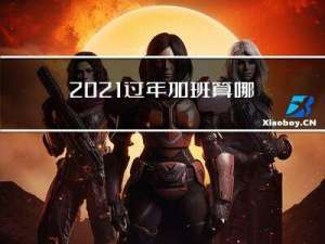 2021过年加班算哪几天