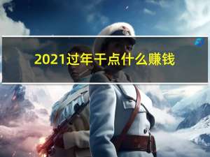 2021过年干点什么赚钱