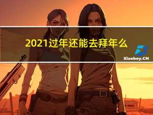 2021过年还能去拜年么