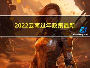 2022云南过年政策最新