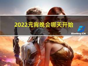 2022元宵晚会哪天开始