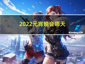 2022元宵晚会哪天