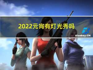 2022元宵有灯光秀吗