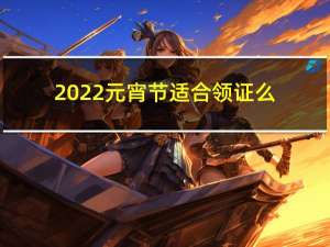 2022元宵节适合领证么