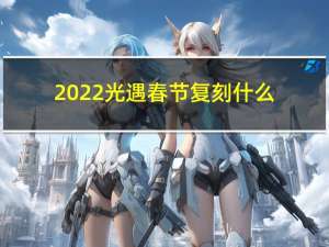 2022光遇春节复刻什么