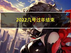 2022几号过年结束