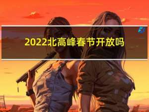 2022北高峰春节开放吗