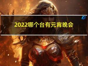 2022哪个台有元宵晚会