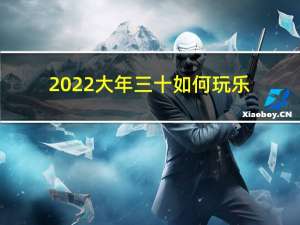 2022大年三十如何玩乐