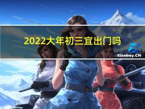 2022大年初三宜出门吗