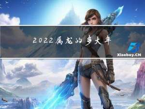 2022属龙的多大年龄