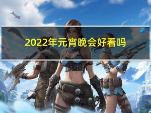 2022年元宵晚会好看吗