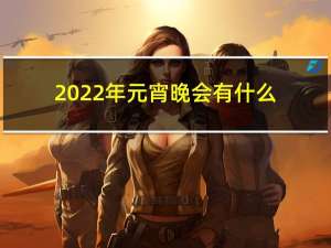 2022年元宵晚会有什么