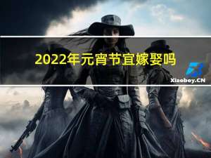 2022年元宵节宜嫁娶吗