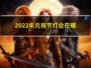 2022年元宵节灯会在哪