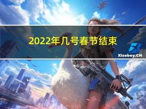 2022年几号春节结束