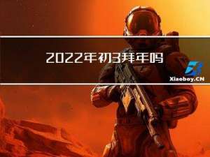 2022年初3拜年吗