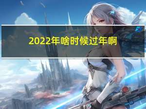 2022年啥时候过年啊