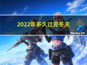 2022年多久过完冬天