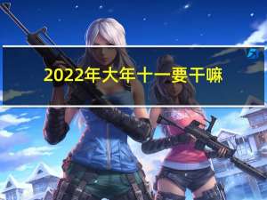 2022年大年十一要干嘛