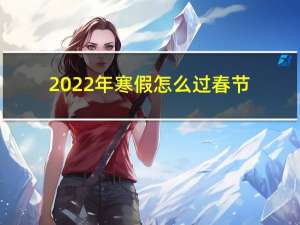 2022年寒假怎么过春节