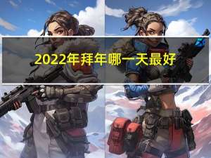 2022年拜年哪一天最好