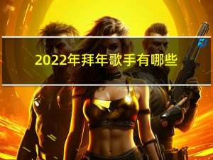 2022年拜年歌手有哪些