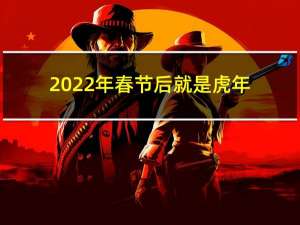 2022年春节后就是虎年
