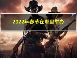 2022年春节在哪里举办