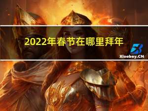 2022年春节在哪里拜年
