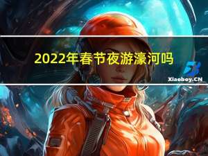 2022年春节夜游濠河吗