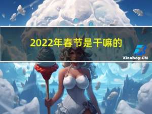 2022年春节是干嘛的