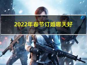 2022年春节订婚哪天好