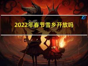 2022年春节雪乡开放吗