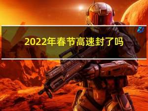2022年春节高速封了吗