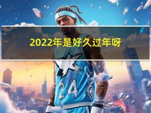 2022年是好久过年呀