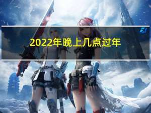 2022年晚上几点过年