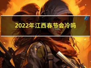 2022年江西春节会冷吗