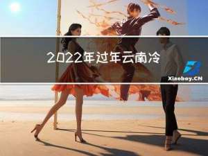 2022年过年云南冷吗