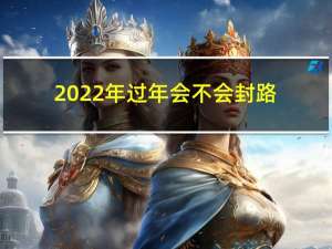 2022年过年会不会封路