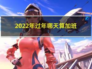 2022年过年哪天算加班