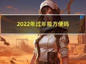 2022年过年能方便吗