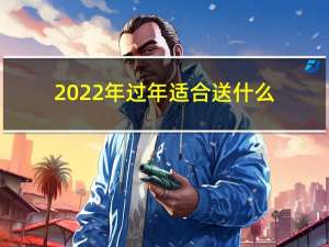 2022年过年适合送什么