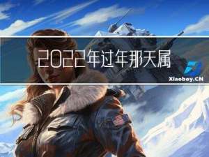 2022年过年那天属什么