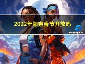 2022年阳朔春节开放吗
