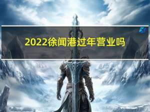 2022徐闻港过年营业吗