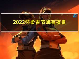 2022怀柔春节哪有夜景