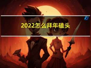 2022怎么拜年磕头